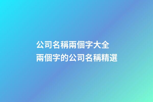 公司名稱兩個字大全 兩個字的公司名稱精選-第1張-公司起名-玄機派
